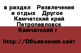  в раздел : Развлечения и отдых » Другое . Камчатский край,Петропавловск-Камчатский г.